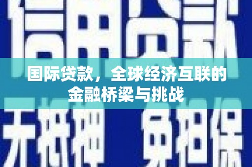 龙崎国际贷款，全球经济互联的金融桥梁与挑战