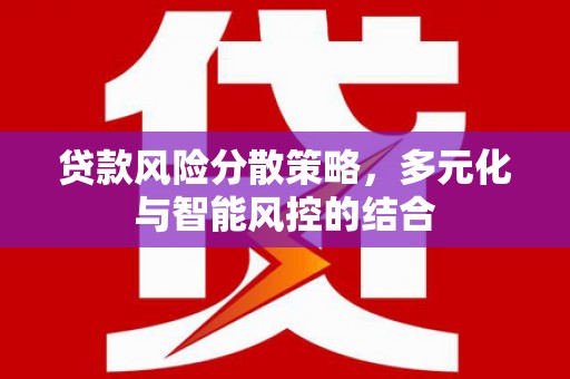 龙崎贷款风险分散策略，多元化与智能风控的结合