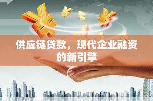 龙崎供应链贷款，现代企业融资的新引擎