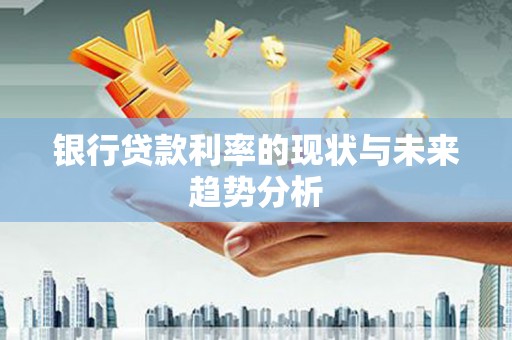 龙崎银行贷款利率的现状与未来趋势分析
