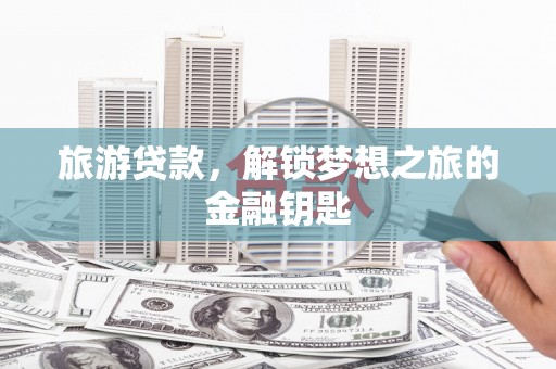 龙崎旅游贷款，解锁梦想之旅的金融钥匙