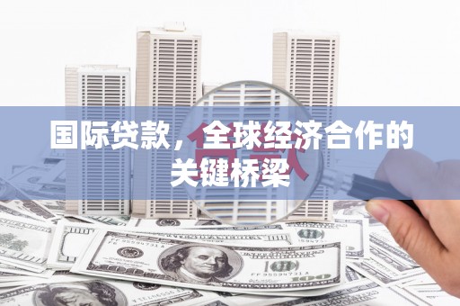 龙崎国际贷款，全球经济合作的关键桥梁
