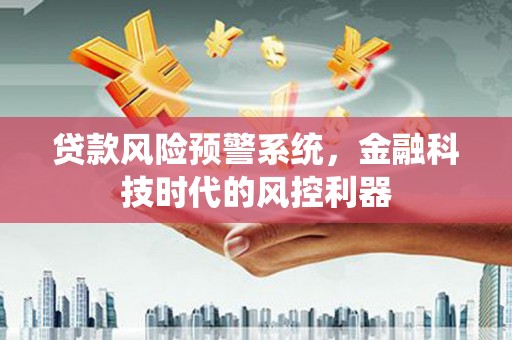 龙崎贷款风险预警系统，金融科技时代的风控利器