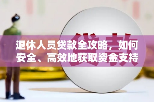 龙崎退休人员贷款全攻略，如何安全、高效地获取资金支持