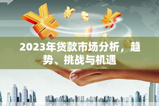 龙崎2023年贷款市场分析，趋势、挑战与机遇