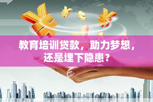 龙崎教育培训贷款，助力梦想，还是埋下隐患？