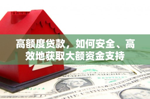 龙崎高额度贷款，如何安全、高效地获取大额资金支持