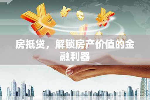 龙崎房抵贷，解锁房产价值的金融利器