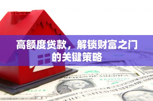 龙崎高额度贷款，解锁财富之门的关键策略