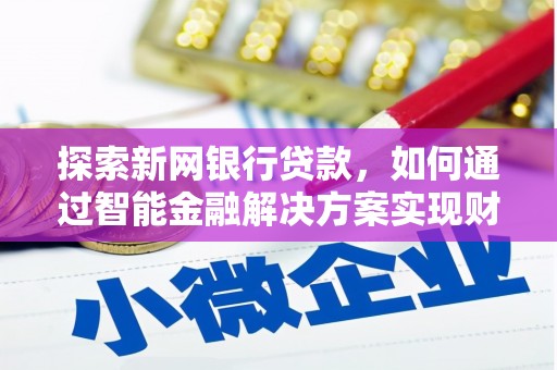 龙崎探索新网银行贷款，如何通过智能金融解决方案实现财富增长