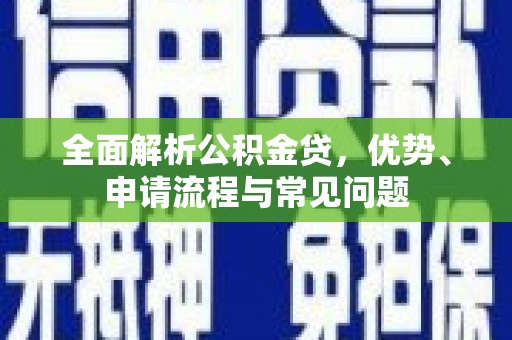 龙崎全面解析公积金贷，优势、申请流程与常见问题