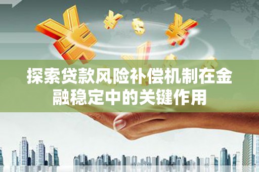 龙崎探索贷款风险补偿机制在金融稳定中的关键作用