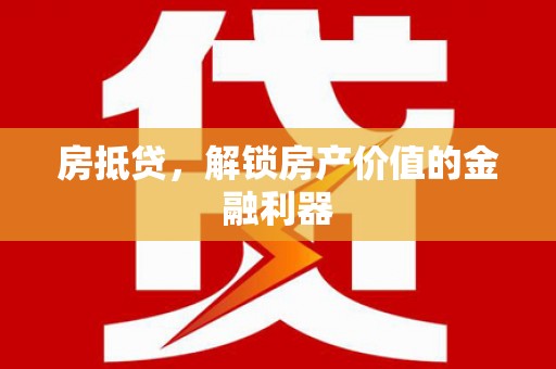 龙崎房抵贷，解锁房产价值的金融利器