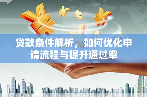 龙崎贷款条件解析，如何优化申请流程与提升通过率