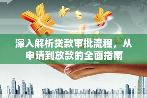 龙崎深入解析贷款审批流程，从申请到放款的全面指南