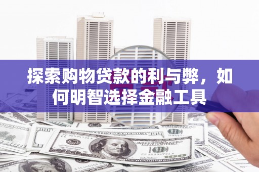 龙崎探索购物贷款的利与弊，如何明智选择金融工具