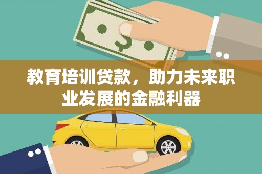 龙崎教育培训贷款，助力未来职业发展的金融利器