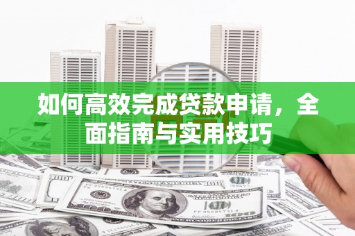 龙崎如何高效完成贷款申请，全面指南与实用技巧