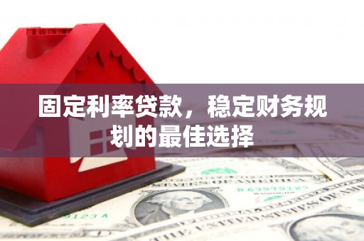 龙崎固定利率贷款，稳定财务规划的最佳选择