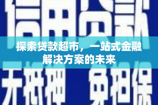 龙崎探索贷款超市，一站式金融解决方案的未来