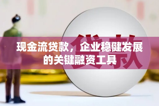 龙崎现金流贷款，企业稳健发展的关键融资工具