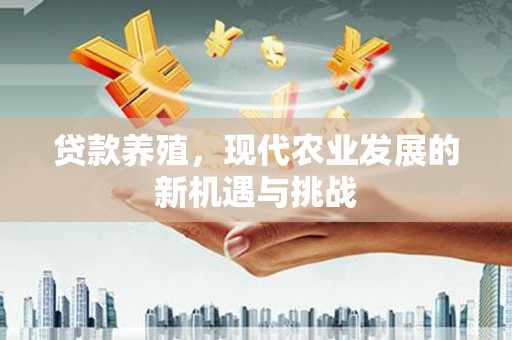 龙崎贷款养殖，现代农业发展的新机遇与挑战