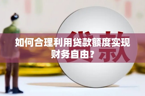 龙崎如何合理利用贷款额度实现财务自由？