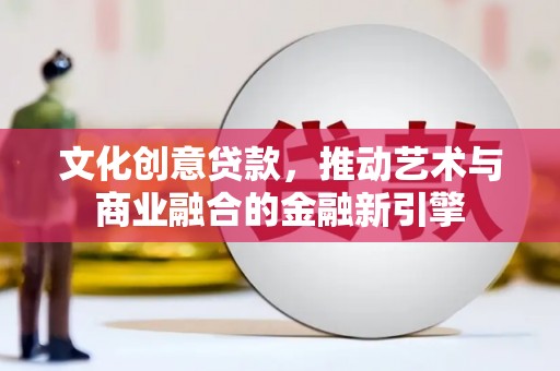 龙崎文化创意贷款，推动艺术与商业融合的金融新引擎