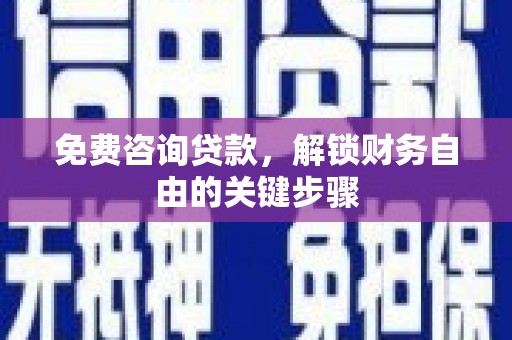 龙崎免费咨询贷款，解锁财务自由的关键步骤