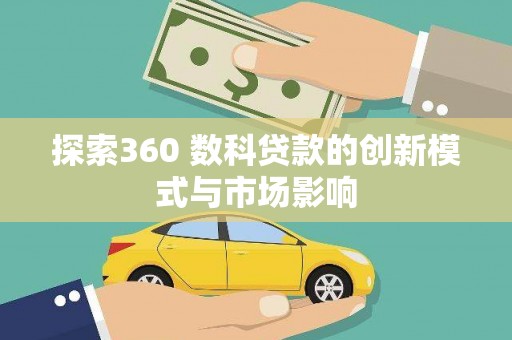龙崎探索360 数科贷款的创新模式与市场影响