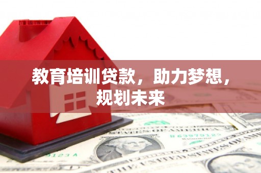 龙崎教育培训贷款，助力梦想，规划未来