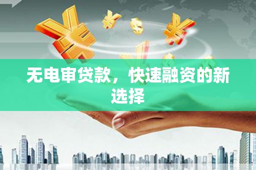 龙崎无电审贷款，快速融资的新选择