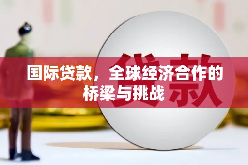龙崎国际贷款，全球经济合作的桥梁与挑战