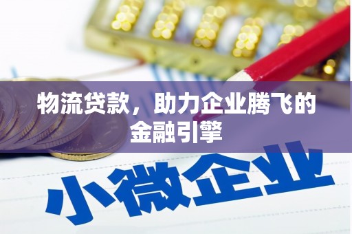 龙崎物流贷款，助力企业腾飞的金融引擎