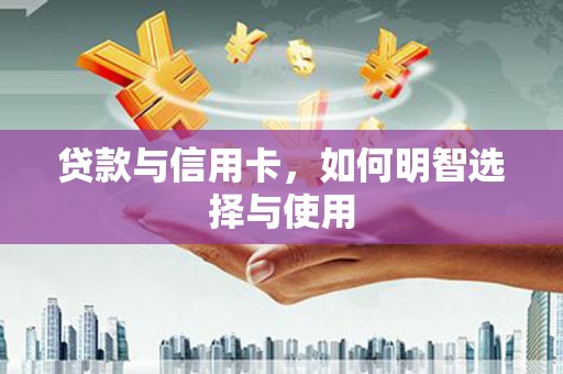 龙崎贷款与信用卡，如何明智选择与使用