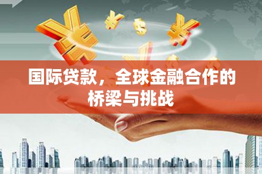 龙崎国际贷款，全球金融合作的桥梁与挑战