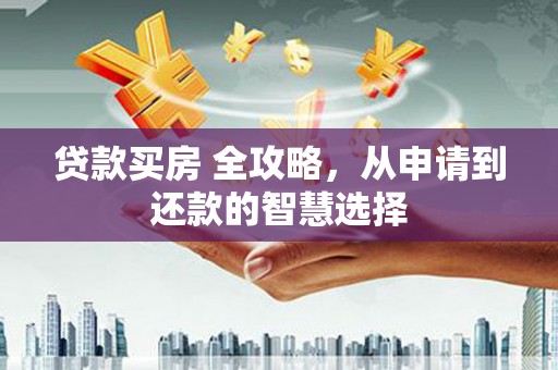 龙崎贷款买房 全攻略，从申请到还款的智慧选择