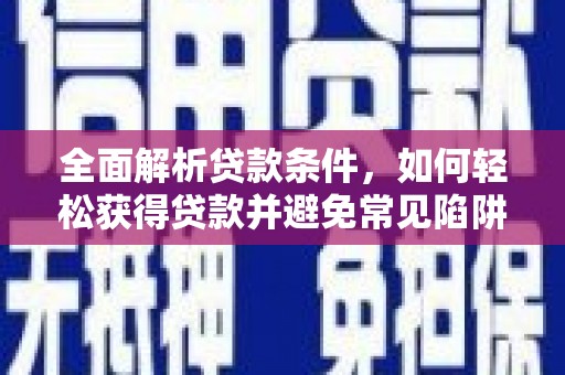 龙崎全面解析贷款条件，如何轻松获得贷款并避免常见陷阱