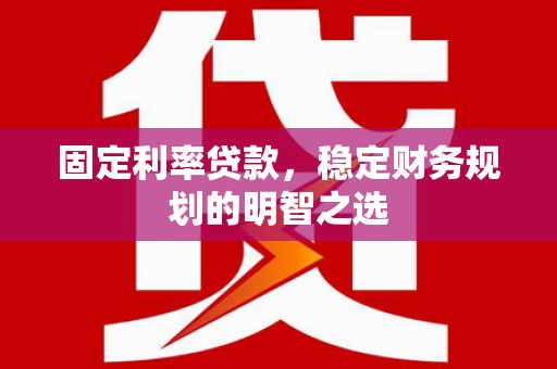 龙崎固定利率贷款，稳定财务规划的明智之选