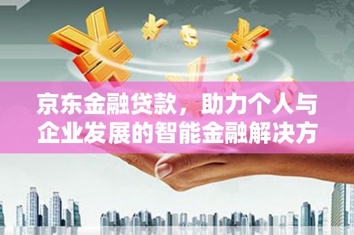 龙崎京东金融贷款，助力个人与企业发展的智能金融解决方案