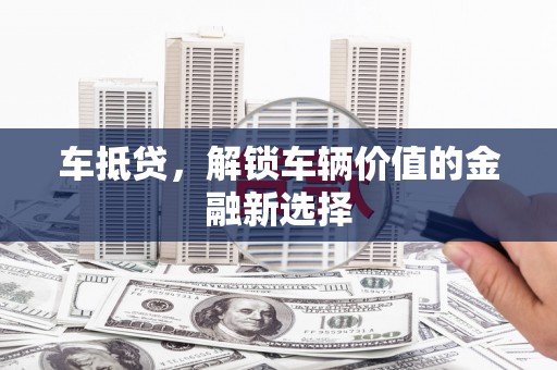 龙崎车抵贷，解锁车辆价值的金融新选择