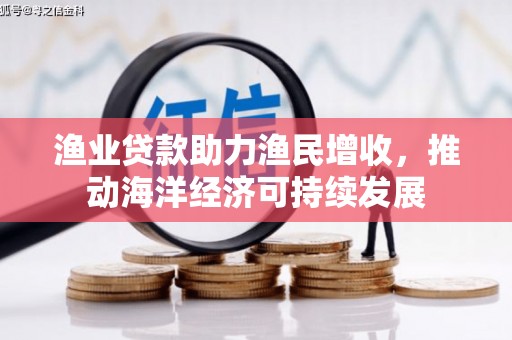 龙崎渔业贷款助力渔民增收，推动海洋经济可持续发展