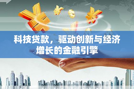 龙崎科技贷款，驱动创新与经济增长的金融引擎