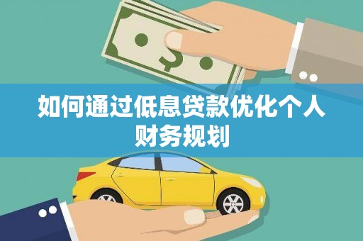 龙崎如何通过低息贷款优化个人财务规划