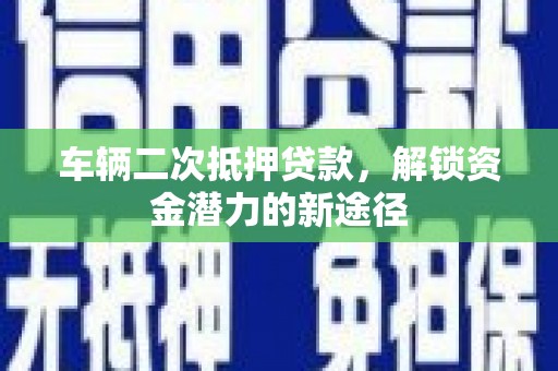 龙崎车辆二次抵押贷款，解锁资金潜力的新途径