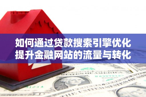 龙崎如何通过贷款搜索引擎优化提升金融网站的流量与转化率