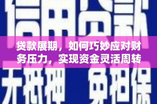 龙崎贷款展期，如何巧妙应对财务压力，实现资金灵活周转