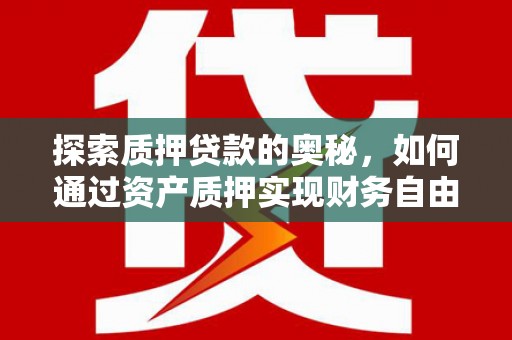 龙崎探索质押贷款的奥秘，如何通过资产质押实现财务自由