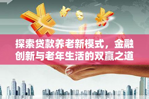 龙崎探索贷款养老新模式，金融创新与老年生活的双赢之道