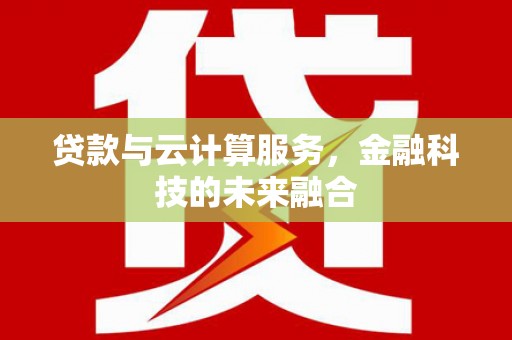 龙崎贷款与云计算服务，金融科技的未来融合